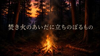 焚き火のあいだに立ちのぼるもの