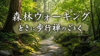 森林ウォーキング――ときに歩行禅のごとく